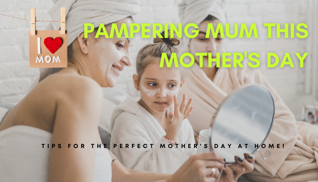 Pampering Mum this Mother’s Day – Tips for the Perfect Mother’s Day At-Home!